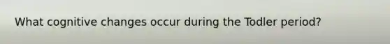 What cognitive changes occur during the Todler period?