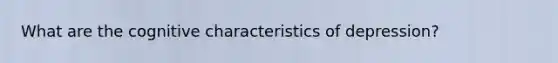 What are the cognitive characteristics of depression?