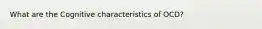 What are the Cognitive characteristics of OCD?