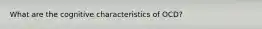 What are the cognitive characteristics of OCD?