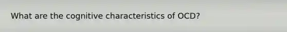 What are the cognitive characteristics of OCD?