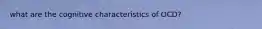 what are the cognitive characteristics of OCD?