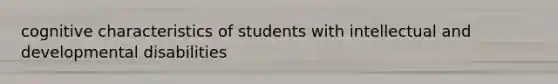 cognitive characteristics of students with intellectual and developmental disabilities