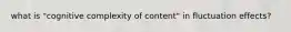 what is "cognitive complexity of content" in fluctuation effects?