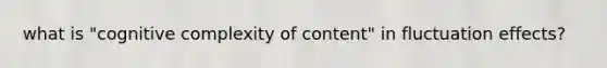 what is "cognitive complexity of content" in fluctuation effects?