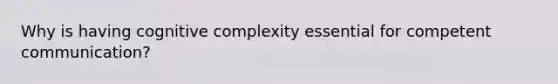 Why is having cognitive complexity essential for competent communication?