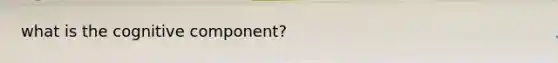 what is the cognitive component?