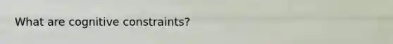 What are cognitive constraints?