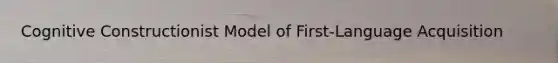 Cognitive Constructionist Model of First-Language Acquisition