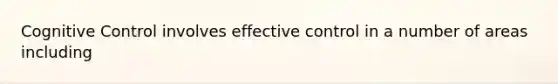 Cognitive Control involves effective control in a number of areas including