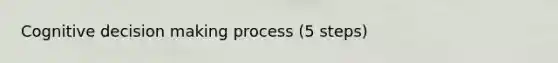 Cognitive decision making process (5 steps)