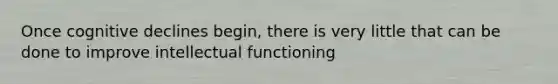 Once cognitive declines begin, there is very little that can be done to improve intellectual functioning
