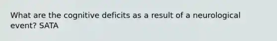 What are the cognitive deficits as a result of a neurological event? SATA