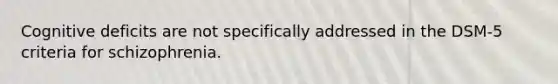 Cognitive deficits are not specifically addressed in the DSM-5 criteria for schizophrenia.
