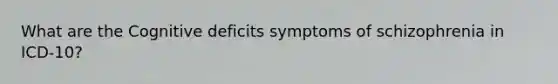 What are the Cognitive deficits symptoms of schizophrenia in ICD-10?