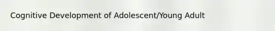 Cognitive Development of Adolescent/Young Adult