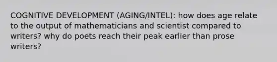 COGNITIVE DEVELOPMENT (AGING/INTEL): how does age relate to the output of mathematicians and scientist compared to writers? why do poets reach their peak earlier than prose writers?