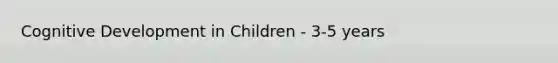 Cognitive Development in Children - 3-5 years