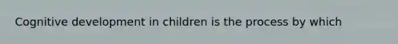 Cognitive development in children is the process by which