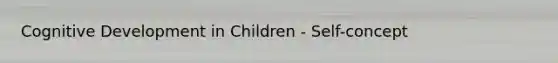 Cognitive Development in Children - Self-concept