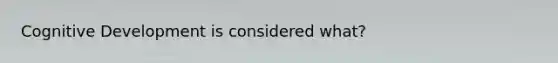 Cognitive Development is considered what?
