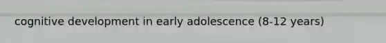 cognitive development in early adolescence (8-12 years)