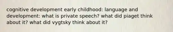 cognitive development early childhood: language and development: what is private speech? what did piaget think about it? what did vygtsky think about it?