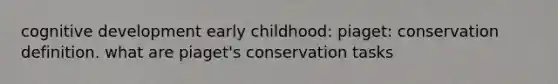 cognitive development early childhood: piaget: conservation definition. what are piaget's conservation tasks