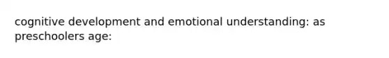 cognitive development and emotional understanding: as preschoolers age: