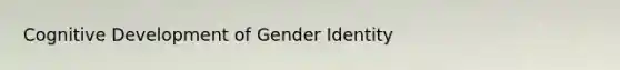 Cognitive Development of Gender Identity