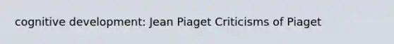 cognitive development: Jean Piaget Criticisms of Piaget