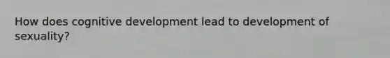 How does cognitive development lead to development of sexuality?