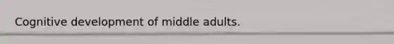 Cognitive development of middle adults.