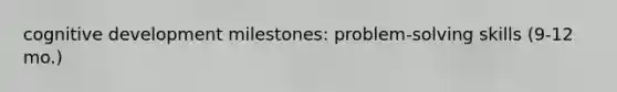 cognitive development milestones: problem-solving skills (9-12 mo.)