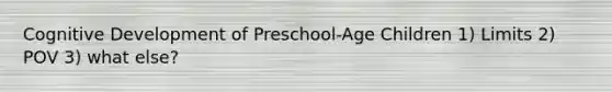 Cognitive Development of Preschool-Age Children 1) Limits 2) POV 3) what else?