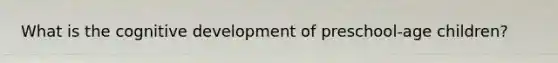 What is the cognitive development of preschool-age children?