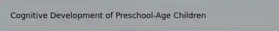 Cognitive Development of Preschool‐Age Children