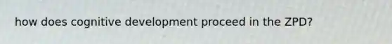 how does cognitive development proceed in the ZPD?