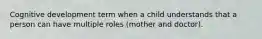 Cognitive development term when a child understands that a person can have multiple roles (mother and doctor).