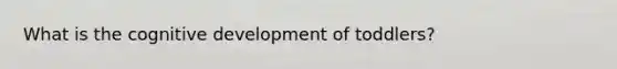 What is the cognitive development of toddlers?