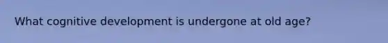 What cognitive development is undergone at old age?