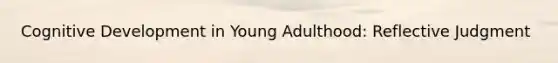 Cognitive Development in Young Adulthood: Reflective Judgment