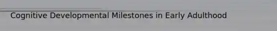 Cognitive Developmental Milestones in Early Adulthood
