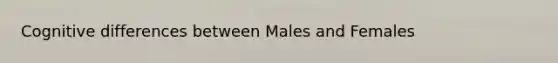 Cognitive differences between Males and Females