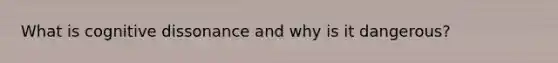 What is cognitive dissonance and why is it dangerous?