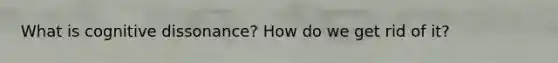 What is cognitive dissonance? How do we get rid of it?