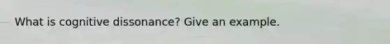 What is cognitive dissonance? Give an example.