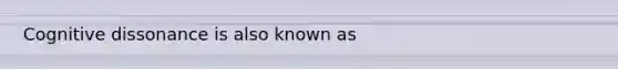 Cognitive dissonance is also known as