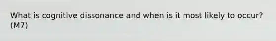 What is cognitive dissonance and when is it most likely to occur? (M7)