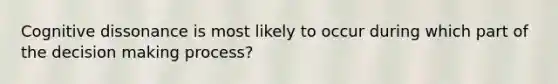 Cognitive dissonance is most likely to occur during which part of the decision making process?